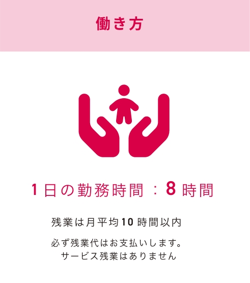 1日の勤務時間は8時間、残業は月平均10時間以内です